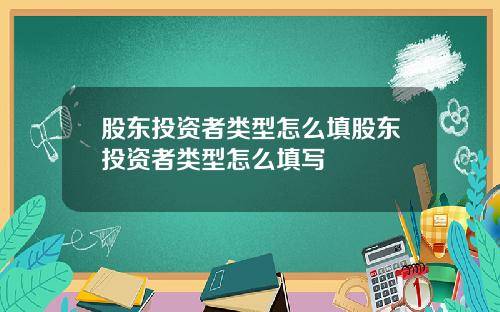 股东投资者类型怎么填股东投资者类型怎么填写