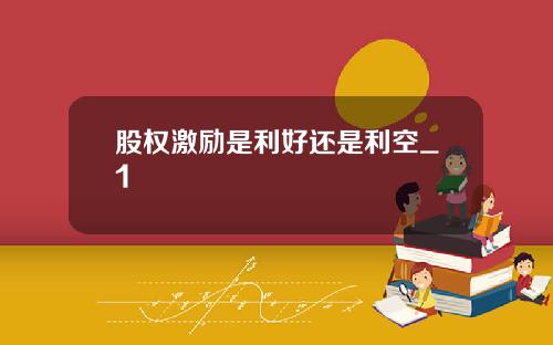 股权激励是利好还是利空_1