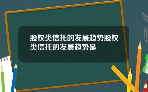 股权类信托的发展趋势股权类信托的发展趋势是