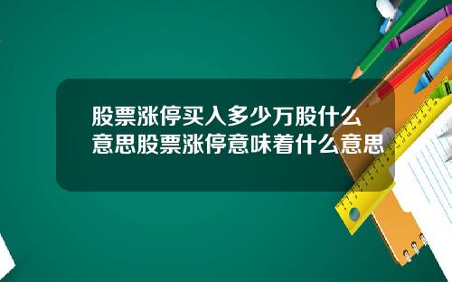 股票涨停买入多少万股什么意思股票涨停意味着什么意思