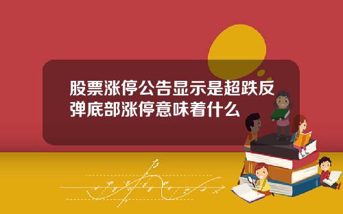 股票涨停公告显示是超跌反弹底部涨停意味着什么