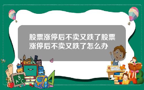 股票涨停后不卖又跌了股票涨停后不卖又跌了怎么办