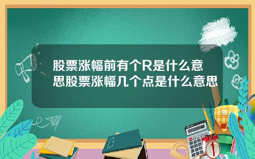 股票涨幅前有个R是什么意思股票涨幅几个点是什么意思