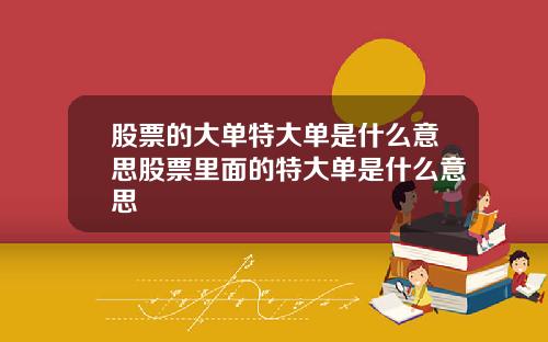 股票的大单特大单是什么意思股票里面的特大单是什么意思