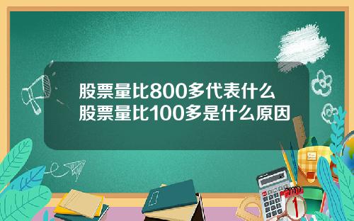 股票量比800多代表什么股票量比100多是什么原因