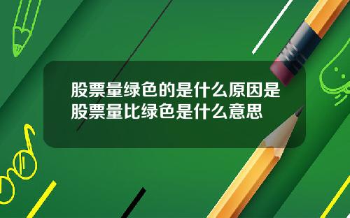 股票量绿色的是什么原因是股票量比绿色是什么意思