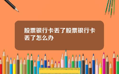 股票银行卡丢了股票银行卡丢了怎么办