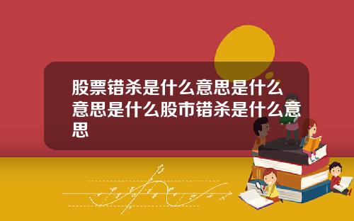股票错杀是什么意思是什么意思是什么股市错杀是什么意思