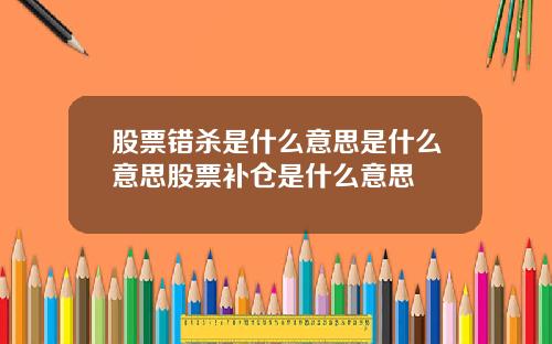 股票错杀是什么意思是什么意思股票补仓是什么意思