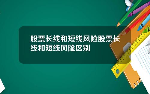 股票长线和短线风险股票长线和短线风险区别