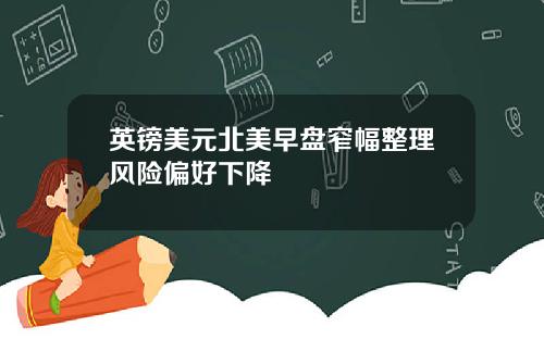 英镑美元北美早盘窄幅整理风险偏好下降