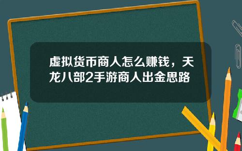 虚拟货币商人怎么赚钱，天龙八部2手游商人出金思路