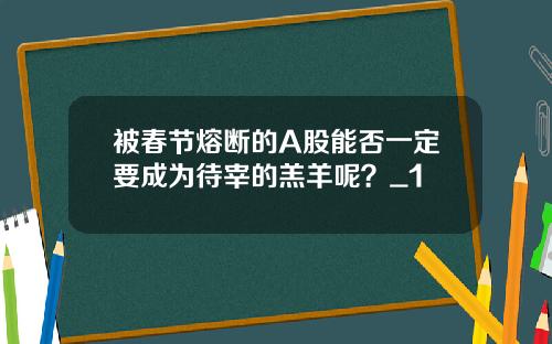 被春节熔断的A股能否一定要成为待宰的羔羊呢？_1
