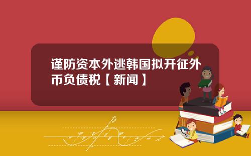 谨防资本外逃韩国拟开征外币负债税【新闻】