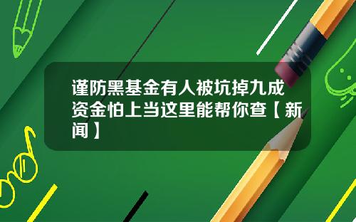 谨防黑基金有人被坑掉九成资金怕上当这里能帮你查【新闻】