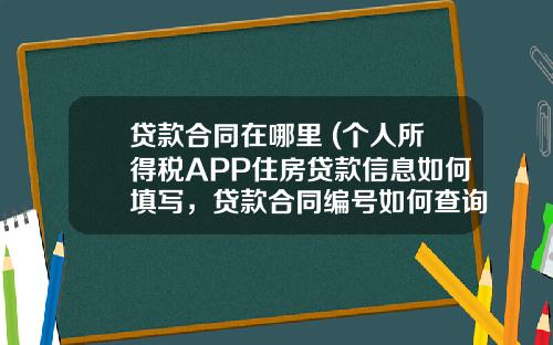 贷款合同在哪里 (个人所得税APP住房贷款信息如何填写，贷款合同编号如何查询)_1