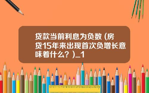 贷款当前利息为负数 (房贷15年来出现首次负增长意味着什么？)_1