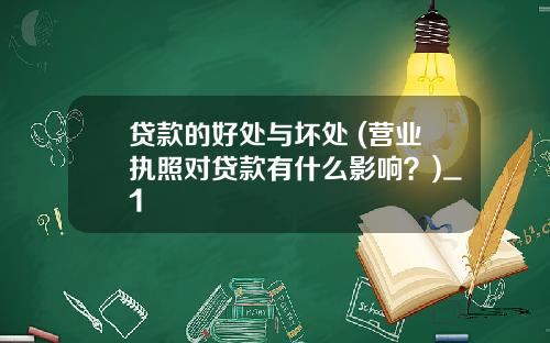 贷款的好处与坏处 (营业执照对贷款有什么影响？)_1