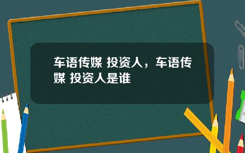 车语传媒 投资人，车语传媒 投资人是谁