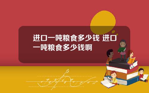 进口一吨粮食多少钱 进口一吨粮食多少钱啊