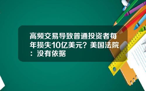 高频交易导致普通投资者每年损失10亿美元？美国法院：没有依据