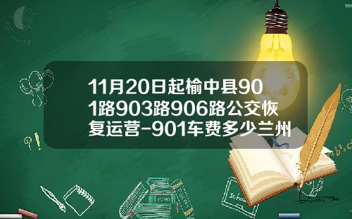 11月20日起榆中县901路903路906路公交恢复运营-901车费多少兰州【新闻】.