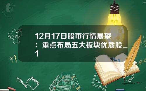 12月17日股市行情展望：重点布局五大板块优质股_1