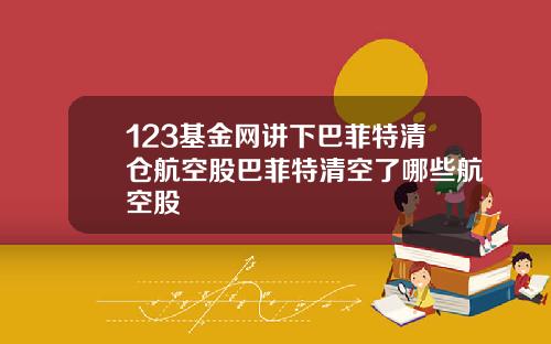 123基金网讲下巴菲特清仓航空股巴菲特清空了哪些航空股