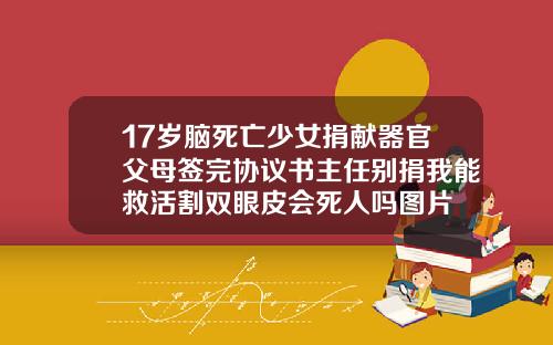 17岁脑死亡少女捐献器官父母签完协议书主任别捐我能救活割双眼皮会死人吗图片