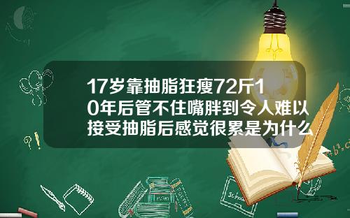 17岁靠抽脂狂瘦72斤10年后管不住嘴胖到令人难以接受抽脂后感觉很累是为什么