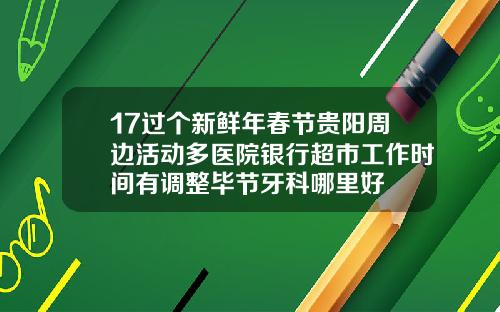 17过个新鲜年春节贵阳周边活动多医院银行超市工作时间有调整毕节牙科哪里好