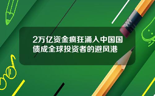 2万亿资金疯狂涌入中国国债成全球投资者的避风港