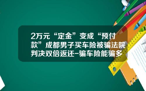 2万元“定金”变成“预付款”成都男子买车险被骗法院判决双倍返还-骗车险能骗多少【新闻】