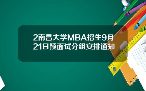 2南昌大学MBA招生9月21日预面试分组安排通知