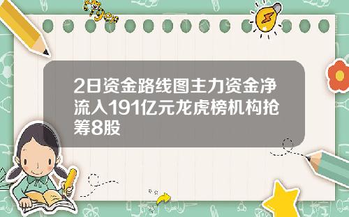 2日资金路线图主力资金净流入191亿元龙虎榜机构抢筹8股
