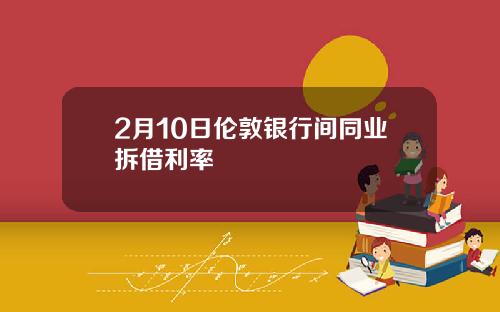 2月10日伦敦银行间同业拆借利率