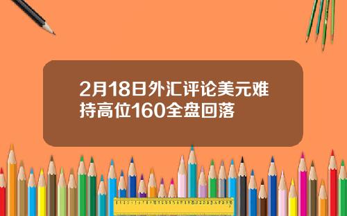 2月18日外汇评论美元难持高位160全盘回落