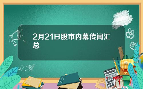 2月21日股市内幕传闻汇总
