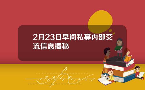 2月23日早间私募内部交流信息揭秘