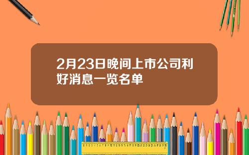 2月23日晚间上市公司利好消息一览名单