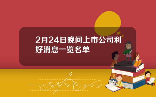 2月24日晚间上市公司利好消息一览名单