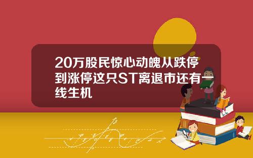 20万股民惊心动魄从跌停到涨停这只ST离退市还有一线生机