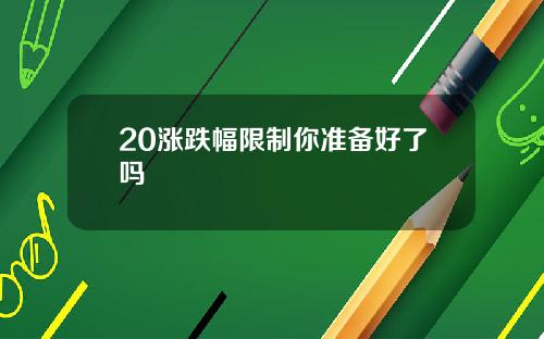 20涨跌幅限制你准备好了吗