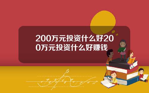 200万元投资什么好200万元投资什么好赚钱