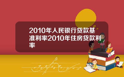 2010年人民银行贷款基准利率2010年住房贷款利率