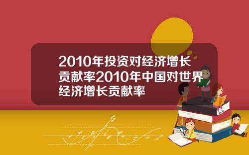 2010年投资对经济增长贡献率2010年中国对世界经济增长贡献率