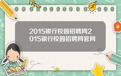 2015银行校园招聘网2015银行校园招聘网官网