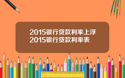 2015银行贷款利率上浮2015银行贷款利率表