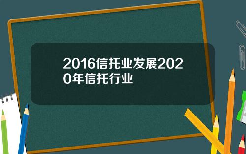 2016信托业发展2020年信托行业