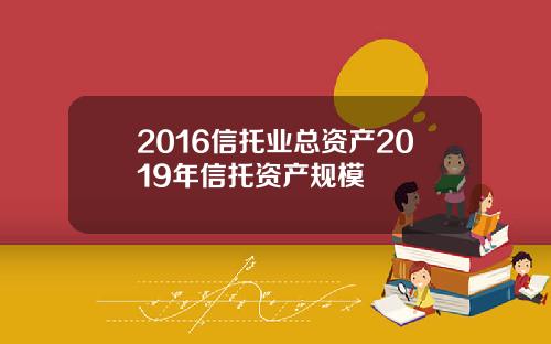 2016信托业总资产2019年信托资产规模